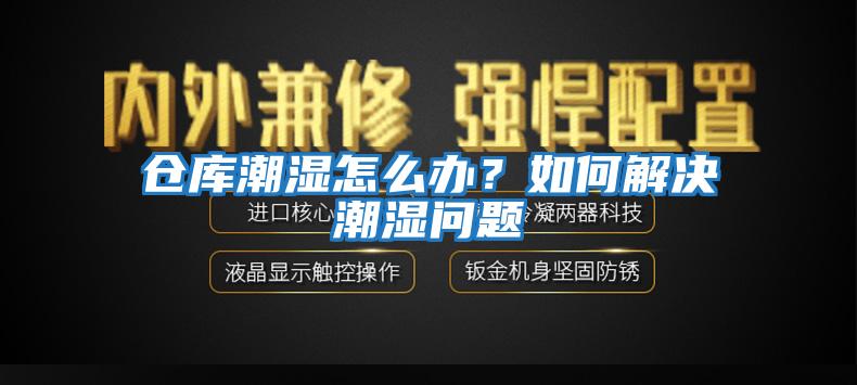 仓库潮湿怎么办？如何解决潮湿问题