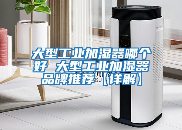 大型工业加湿器哪个好 大型工业加湿器品牌推荐【详解】