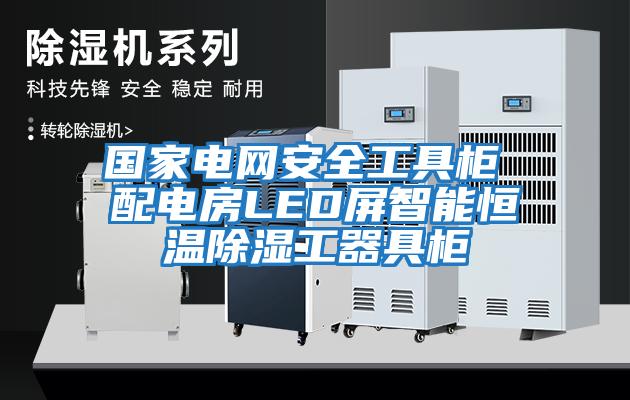 国家电网安全工具柜 配电房LED屏智能恒温除湿工器具柜