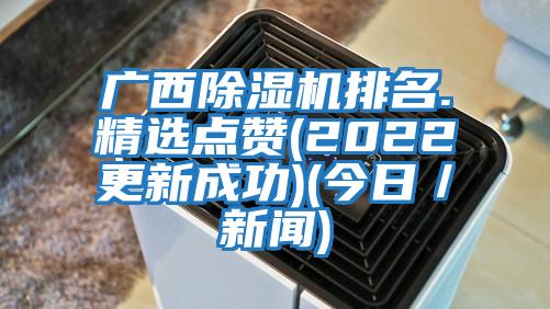 广西除湿机排名.精选点赞(2022更新成功)(今日／新闻)