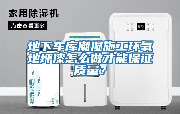 地下车库潮湿施工环氧地坪漆怎么做才能保证质量？