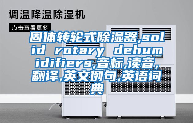 固体转轮式除湿器,solid rotary dehumidifiers,音标,读音,翻译,英文例句,英语词典