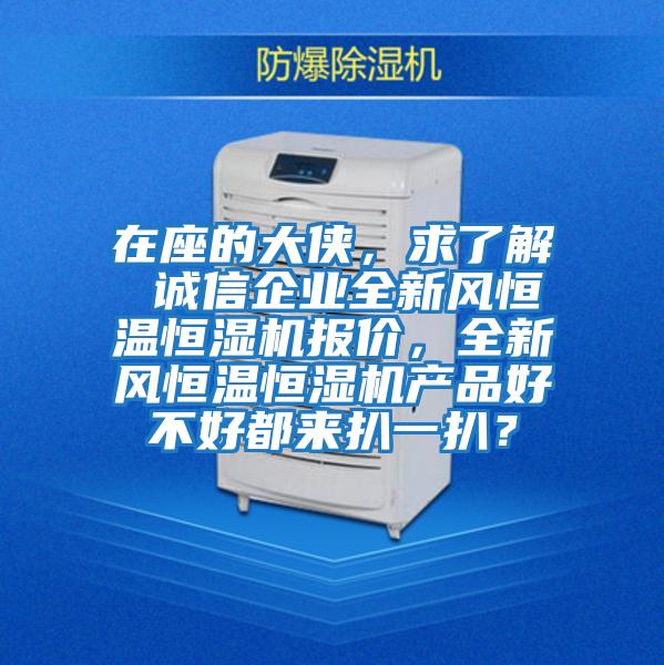 在座的大侠，求了解 诚信企业全新风恒温恒湿机报价，全新风恒温恒湿机产品好不好都来扒一扒？