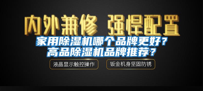 家用除湿机哪个品牌更好？高品除湿机品牌推荐？