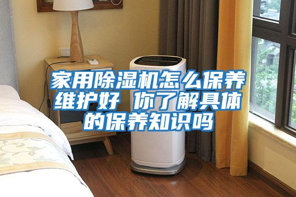 家用除湿机怎么保养维护好 你了解具体的保养知识吗