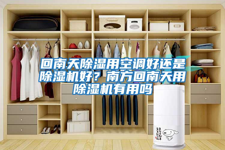 回南天除湿用空调好还是除湿机好？南方回南天用除湿机有用吗