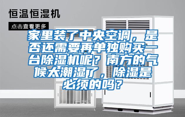 家里装了中央空调，是否还需要再单独购买一台除湿机呢？南方的气候太潮湿了，除湿是必须的吗？