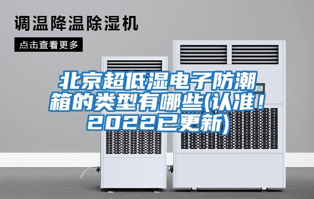 北京超低湿电子防潮箱的类型有哪些(认准！2022已更新)