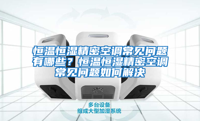 恒温恒湿精密空调常见问题有哪些？恒温恒湿精密空调常见问题如何解决