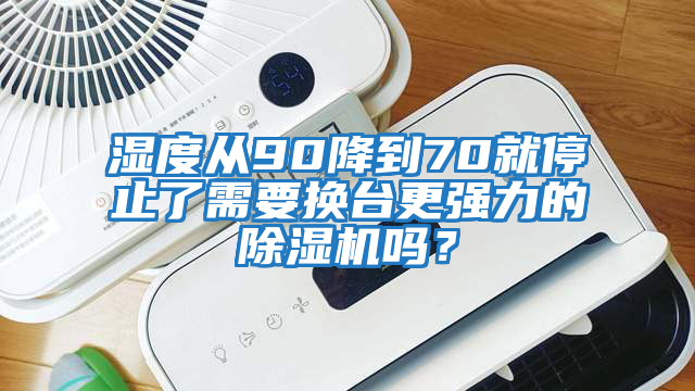 湿度从90降到70就停止了需要换台更强力的除湿机吗？