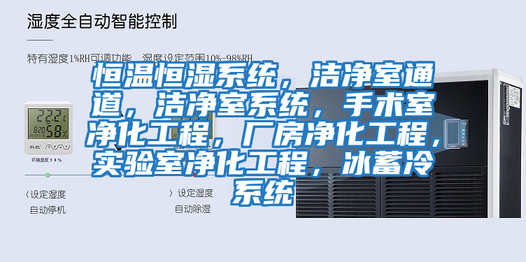 恒温恒湿系统，洁净室通道，洁净室系统，手术室净化工程，厂房净化工程，实验室净化工程，冰蓄冷系统