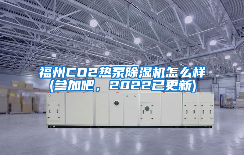 福州CO2热泵除湿机怎么样(参加吧，2022已更新)