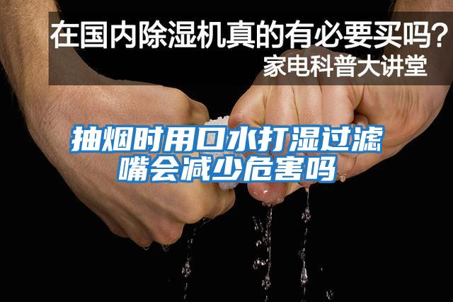 抽烟时用口水打湿过滤嘴会减少危害吗