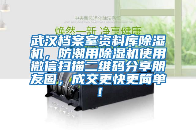 武汉档案室资料库除湿机，防潮用除湿机使用微信扫描二维码分享朋友圈，成交更快更简单！