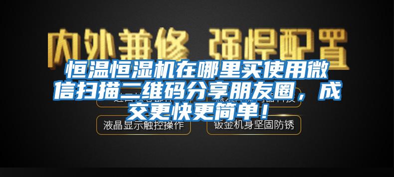 恒温恒湿机在哪里买使用微信扫描二维码分享朋友圈，成交更快更简单！