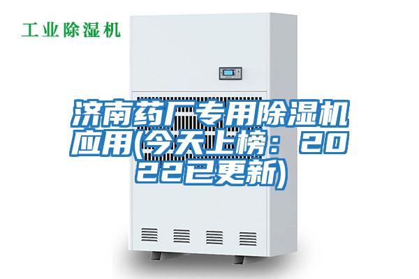 济南药厂专用除湿机应用(今天上榜：2022已更新)