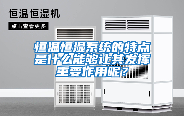 恒温恒湿系统的特点是什么能够让其发挥重要作用呢？