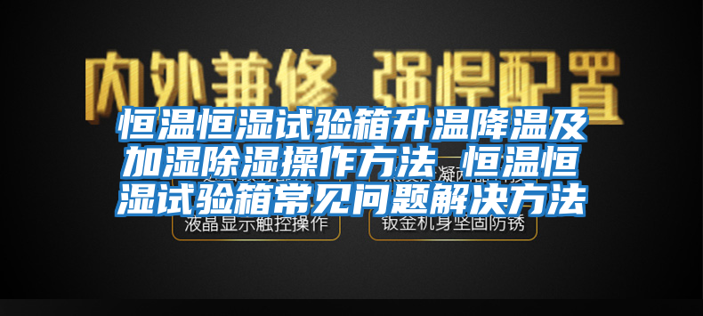 恒温恒湿试验箱升温降温及加湿除湿操作方法 恒温恒湿试验箱常见问题解决方法