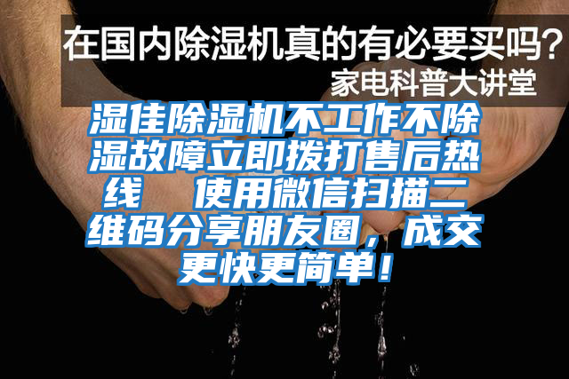 湿佳除湿机不工作不除湿故障立即拨打售后热线  使用微信扫描二维码分享朋友圈，成交更快更简单！