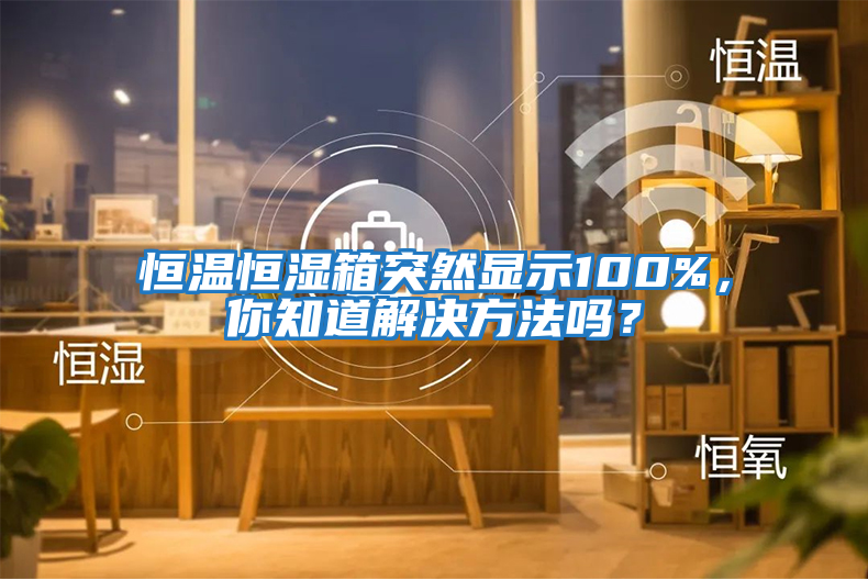 恒温恒湿箱突然显示100%，你知道解决方法吗？