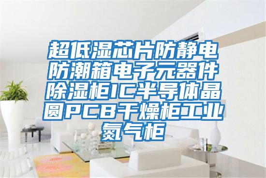 超低湿芯片防静电防潮箱电子元器件除湿柜IC半导体晶圆PCB干燥柜工业氮气柜