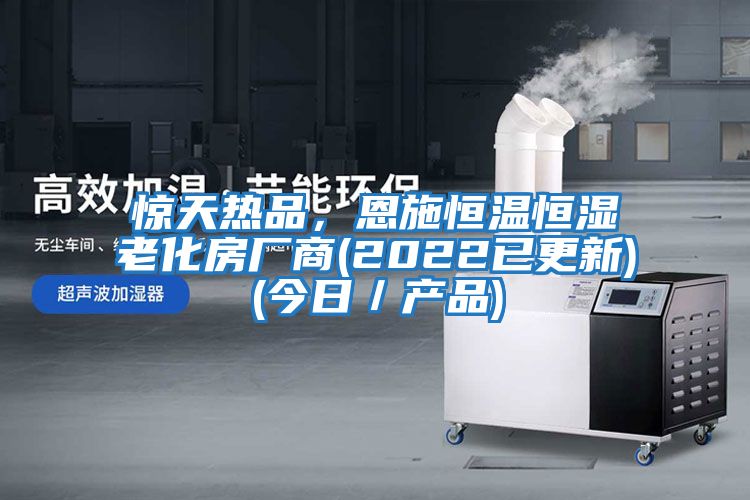 惊天热品，恩施恒温恒湿老化房厂商(2022已更新)(今日／产品)