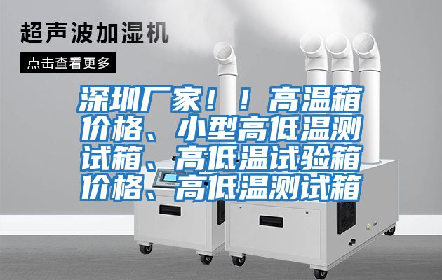 深圳厂家！！高温箱价格、小型高低温测试箱、高低温试验箱价格、高低温测试箱