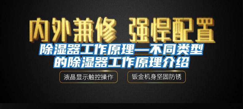 除湿器工作原理—不同类型的除湿器工作原理介绍