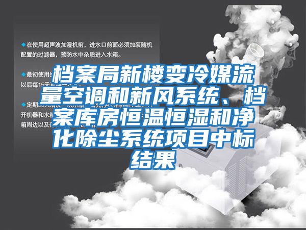 档案局新楼变冷媒流量空调和新风系统、档案库房恒温恒湿和净化除尘系统项目中标结果