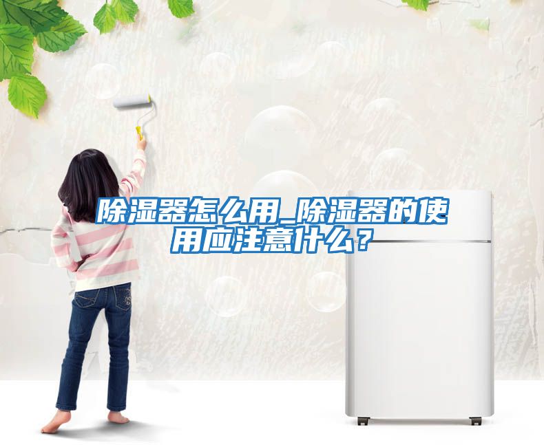 除湿器怎么用_除湿器的使用应注意什么？