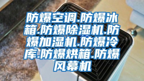 防爆空调.防爆冰箱.防爆除湿机.防爆加湿机.防爆冷库.防爆烘箱.防爆风幕机