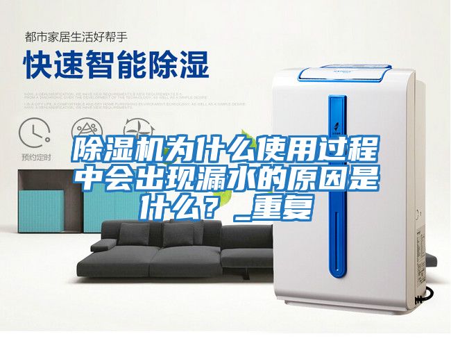 除湿机为什么使用过程中会出现漏水的原因是什么？_重复