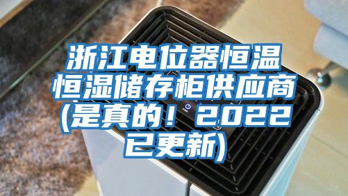 浙江电位器恒温恒湿储存柜供应商(是真的！2022已更新)