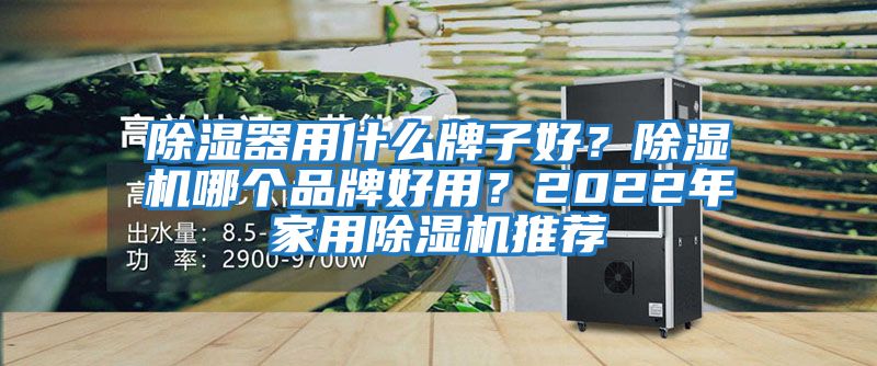 除湿器用什么牌子好？除湿机哪个品牌好用？2022年家用除湿机推荐