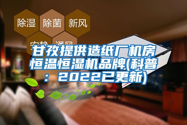 甘孜提供造纸厂机房恒温恒湿机品牌(科普：2022已更新)