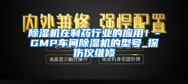 除湿机在制药行业的应用！-GMP车间除湿机的型号_探伤仪维修