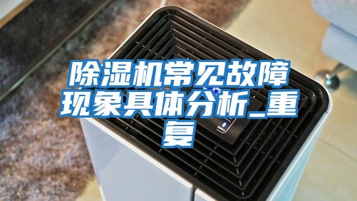 除湿机常见故障现象具体分析_重复