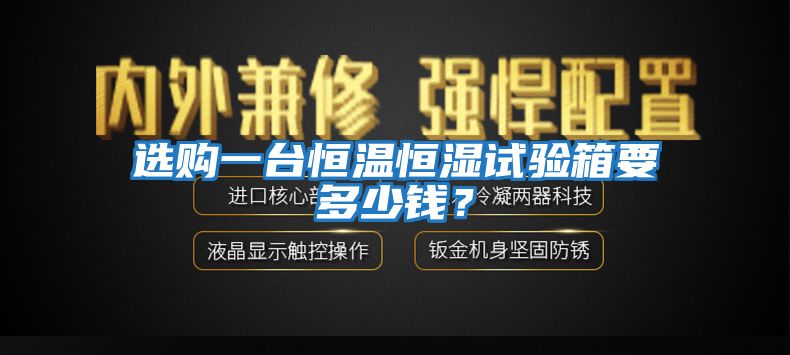 选购一台恒温恒湿试验箱要多少钱？