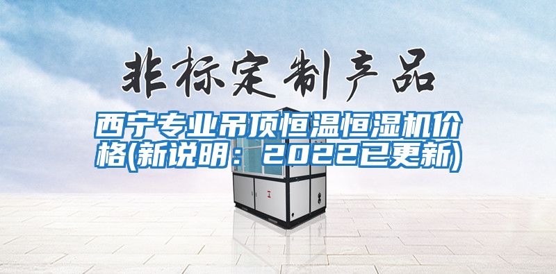 西宁专业吊顶恒温恒湿机价格(新说明：2022已更新)