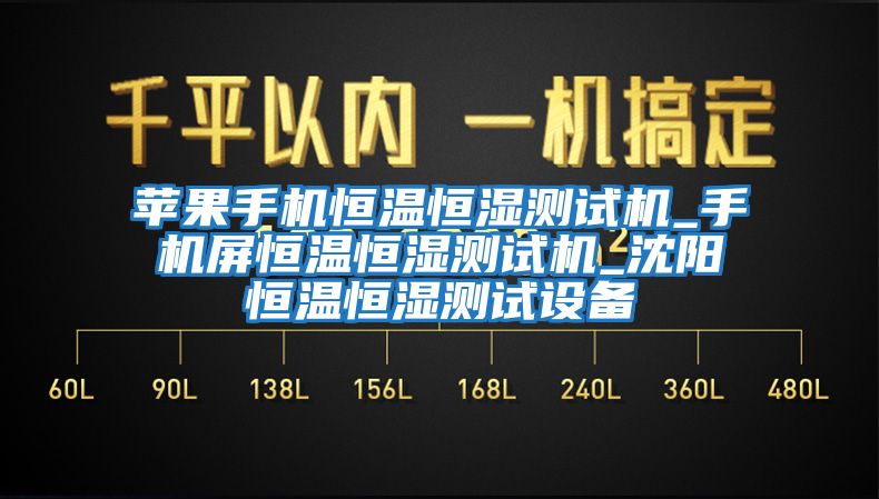 苹果手机恒温恒湿测试机_手机屏恒温恒湿测试机_沈阳恒温恒湿测试设备