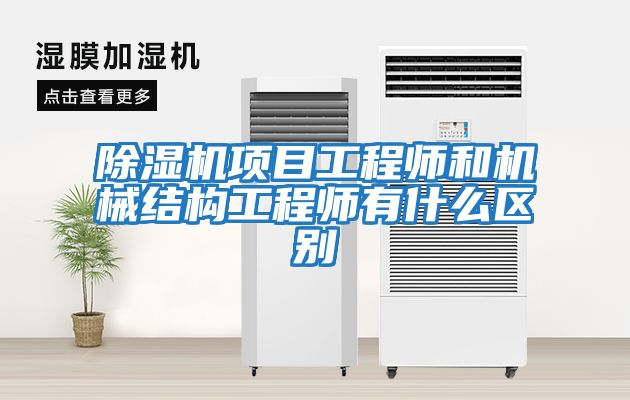 除湿机项目工程师和机械结构工程师有什么区别