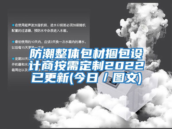 防潮整体包材捆包设计商按需定制2022已更新(今日／图文)