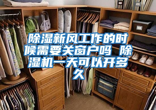 除湿新风工作的时候需要关窗户吗 除湿机一天可以开多久